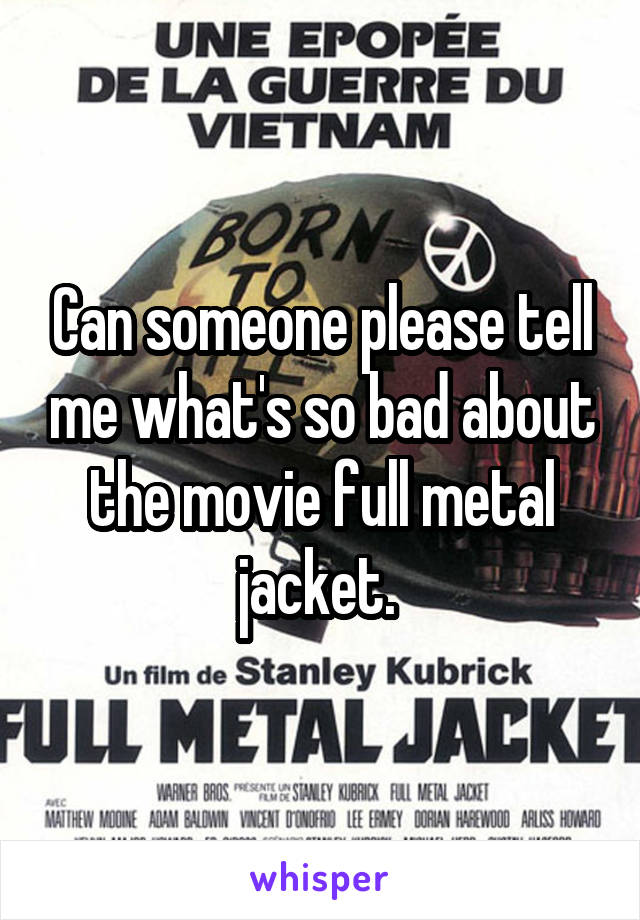Can someone please tell me what's so bad about the movie full metal jacket. 
