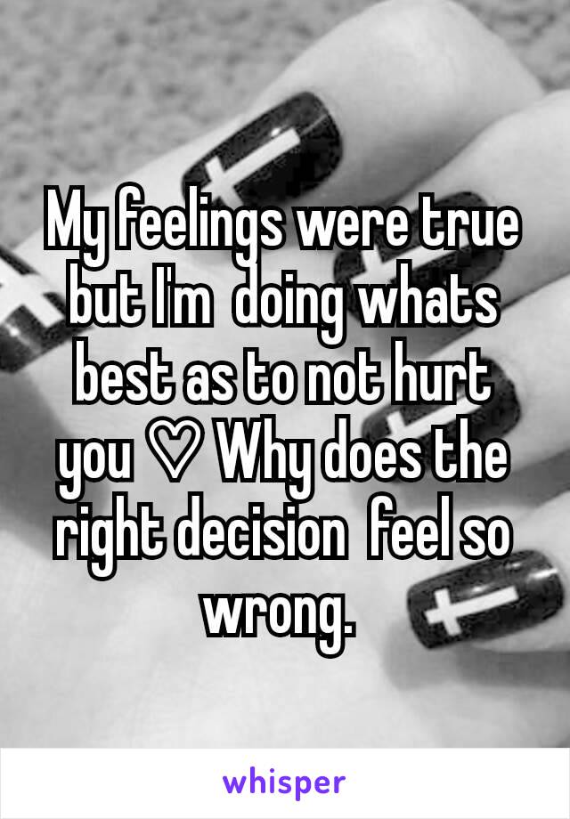 My feelings were true but I'm  doing whats best as to not hurt you ♡ Why does the right decision  feel so wrong. 