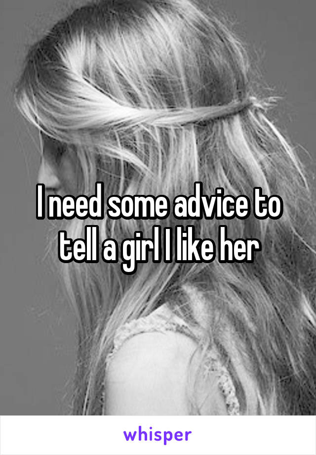 I need some advice to tell a girl I like her