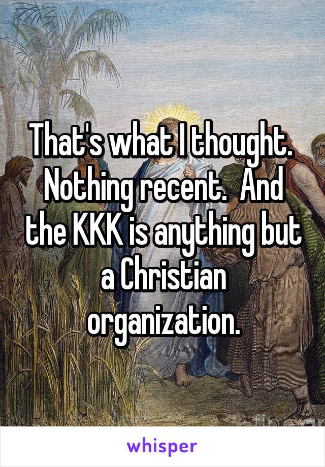 That's what I thought.  Nothing recent.  And the KKK is anything but a Christian organization.