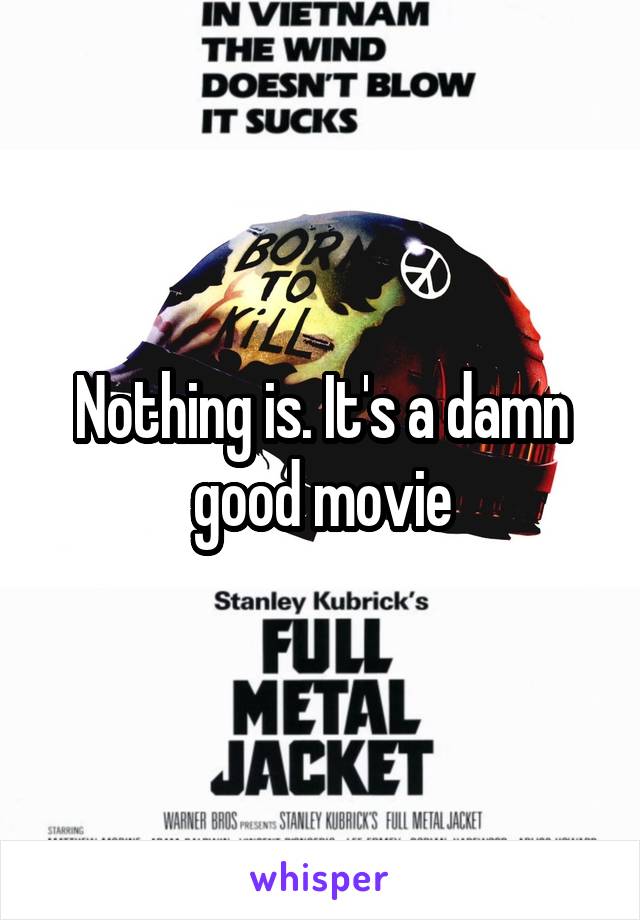Nothing is. It's a damn good movie