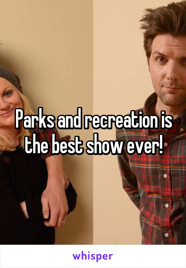 Parks and recreation is the best show ever!