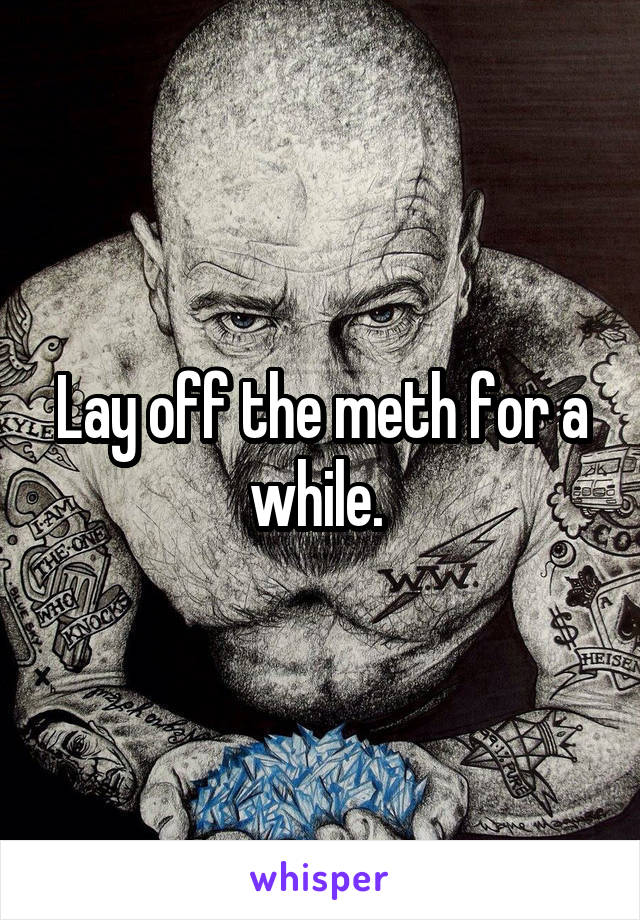 Lay off the meth for a while. 