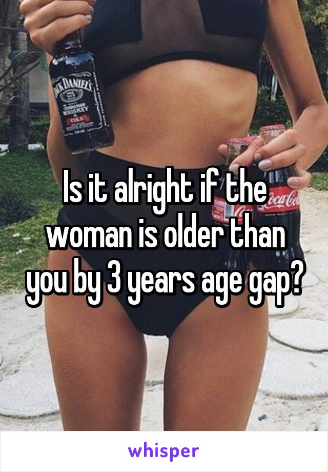 Is it alright if the woman is older than you by 3 years age gap?