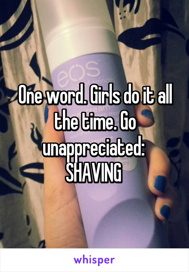 One word. Girls do it all the time. Go unappreciated: 
SHAVING 