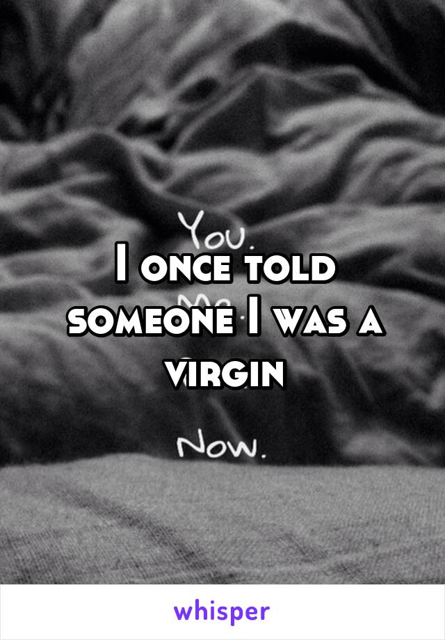 I once told someone I was a virgin