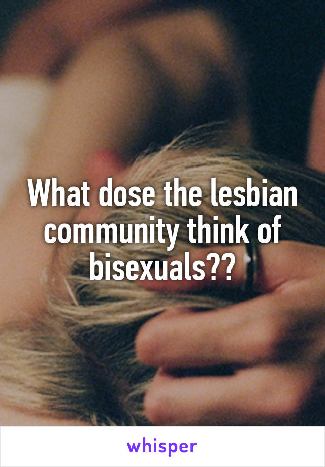What dose the lesbian community think of bisexuals??