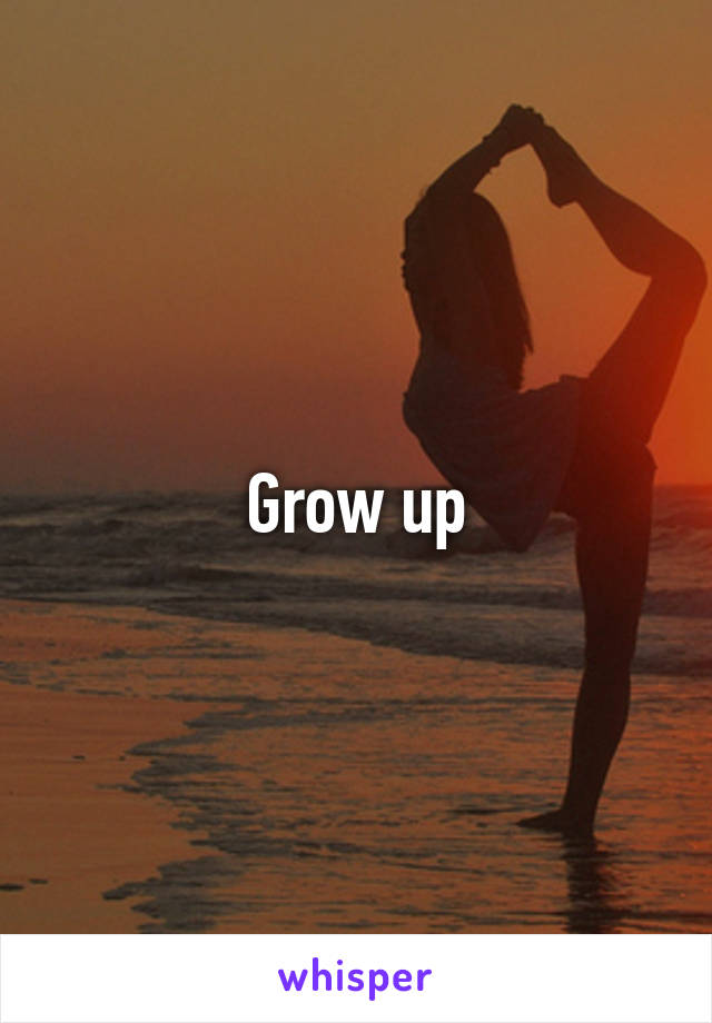 Grow up