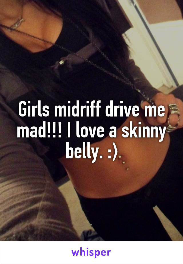 Girls midriff drive me mad!!! I love a skinny belly. :)