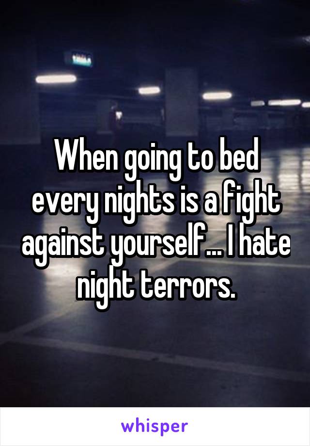 When going to bed every nights is a fight against yourself... I hate night terrors.
