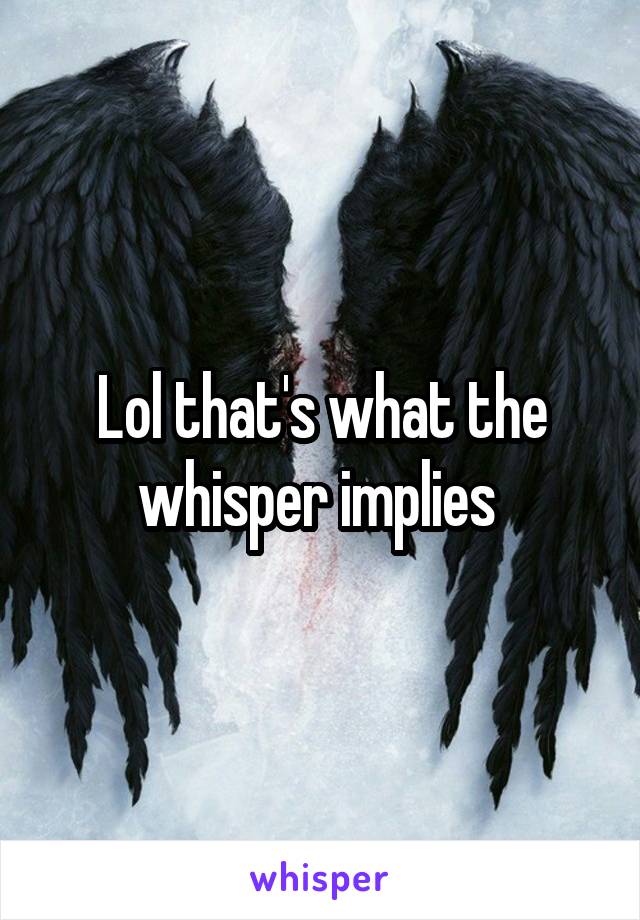 Lol that's what the whisper implies 
