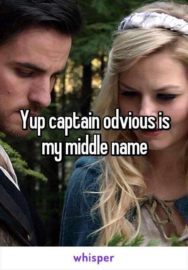 Yup captain odvious is my middle name