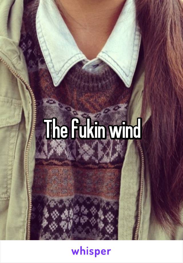 The fukin wind