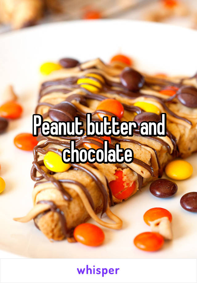 Peanut butter and chocolate 