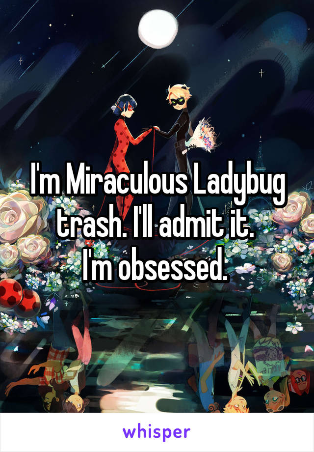 I'm Miraculous Ladybug trash. I'll admit it. 
I'm obsessed. 