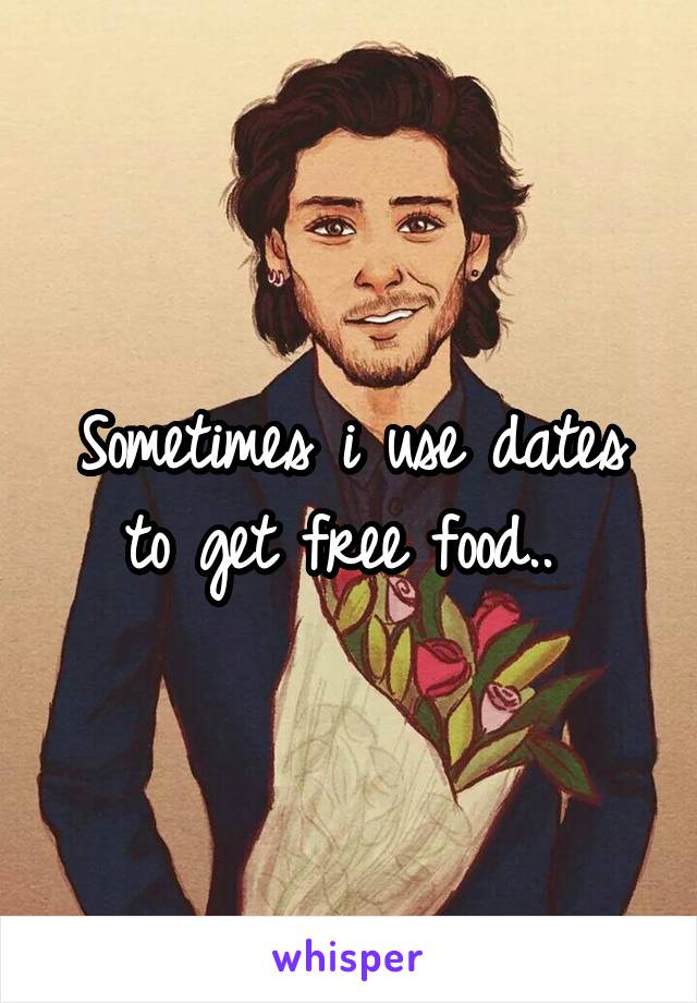 Sometimes i use dates to get free food.. 