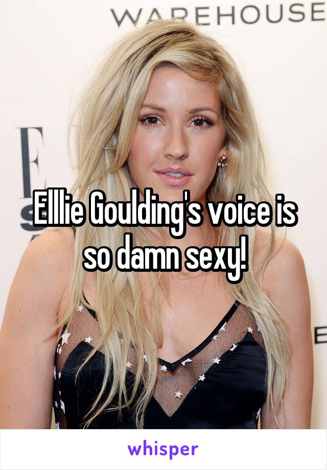 Elllie Goulding's voice is so damn sexy!