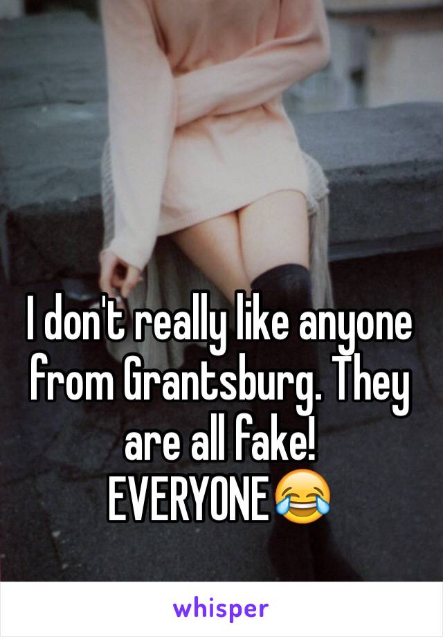 I don't really like anyone from Grantsburg. They are all fake! EVERYONE😂