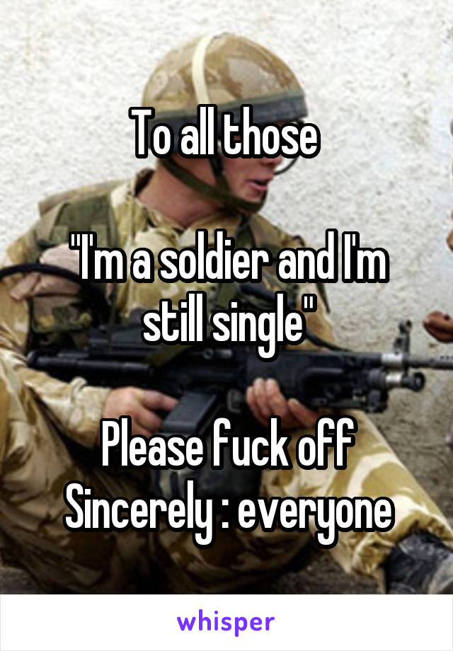 To all those 

"I'm a soldier and I'm still single"

Please fuck off
Sincerely : everyone