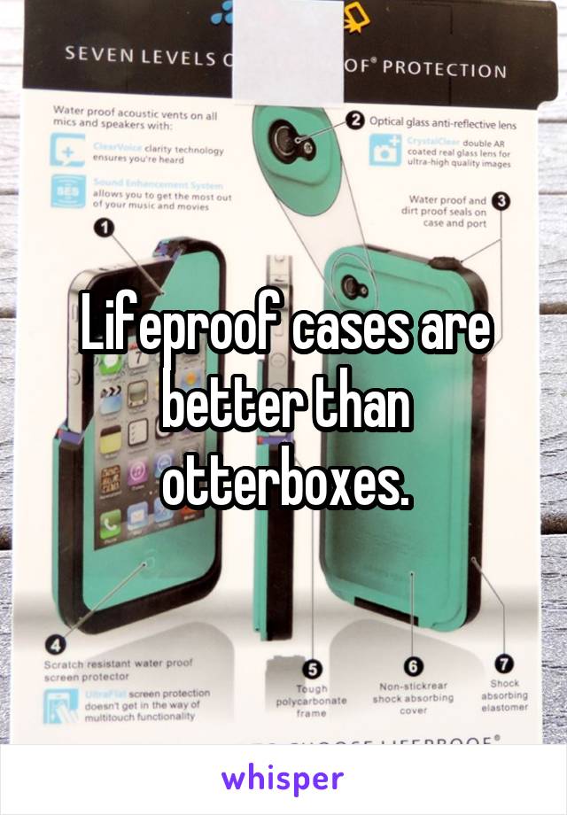 Lifeproof cases are better than otterboxes.