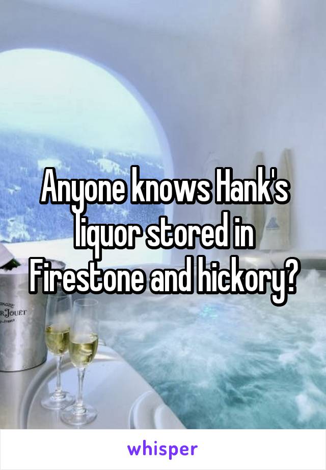 Anyone knows Hank's liquor stored in Firestone and hickory?