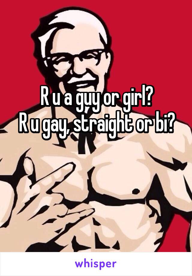 R u a guy or girl?
R u gay, straight or bi?

