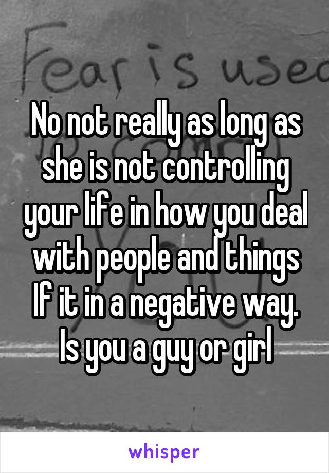 No not really as long as she is not controlling your life in how you deal with people and things If it in a negative way. Is you a guy or girl