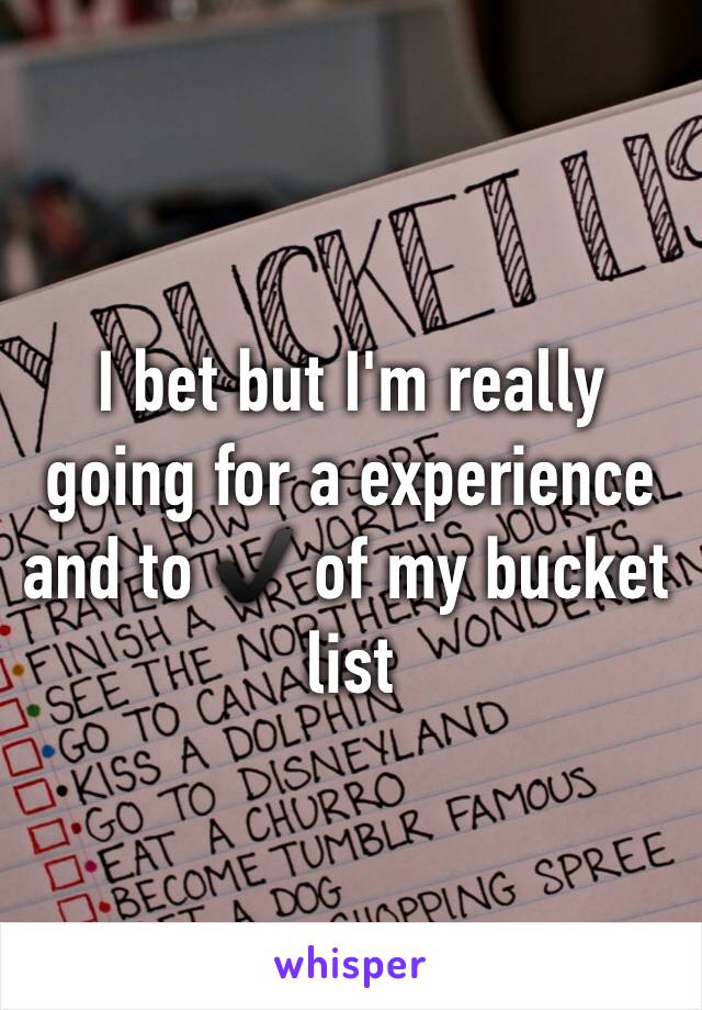 I bet but I'm really going for a experience and to ✔️ of my bucket list 