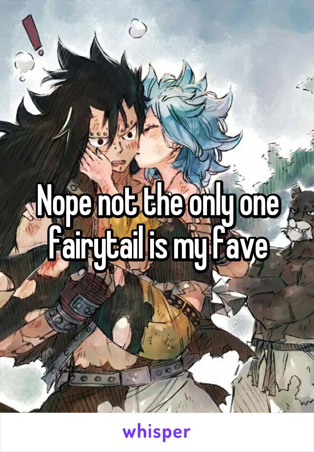 Nope not the only one fairytail is my fave