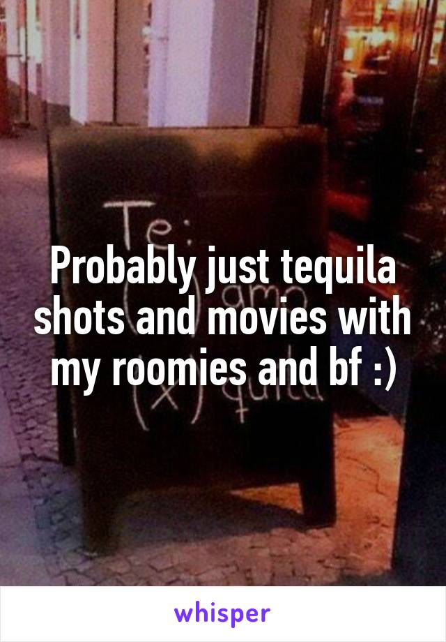 Probably just tequila shots and movies with my roomies and bf :)