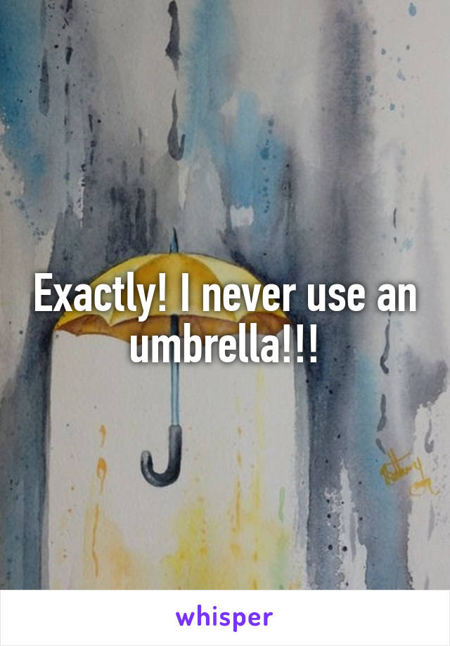 Exactly! I never use an umbrella!!!