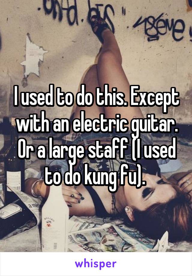I used to do this. Except with an electric guitar. Or a large staff (I used to do kung fu). 