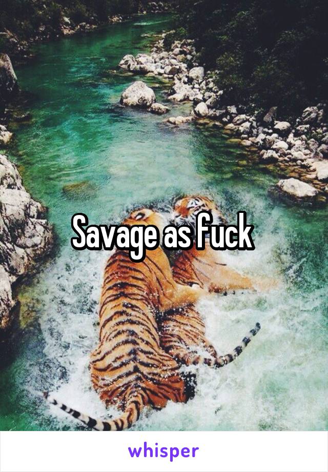 Savage as fuck 