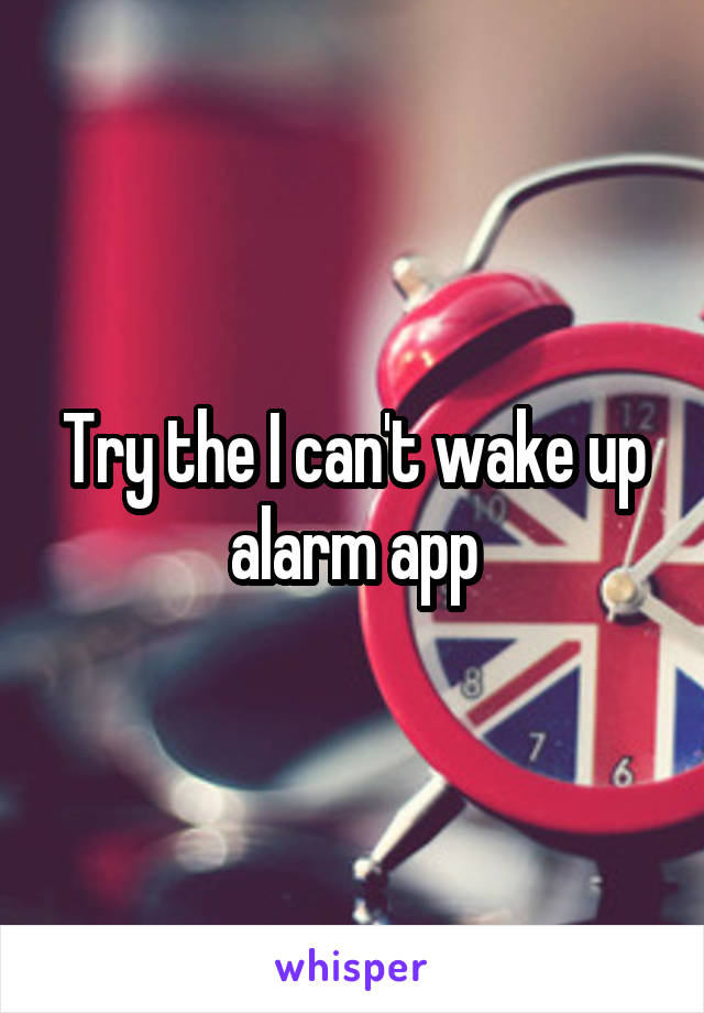 Try the I can't wake up alarm app