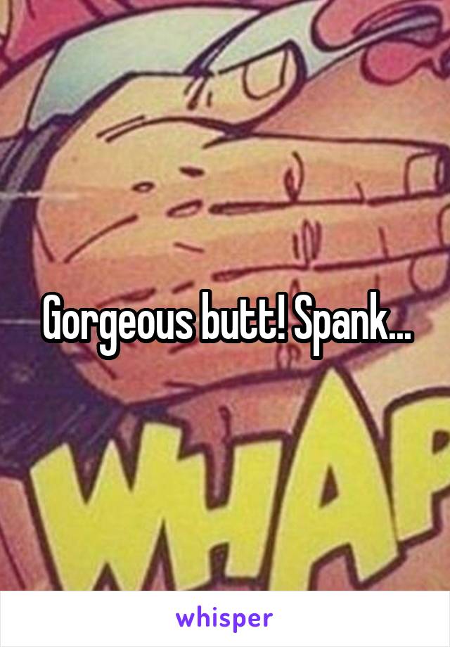 Gorgeous butt! Spank...