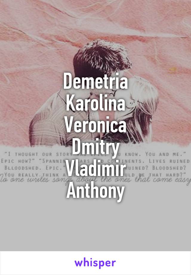 Demetria
Karolina
Veronica
Dmitry
Vladimir
Anthony