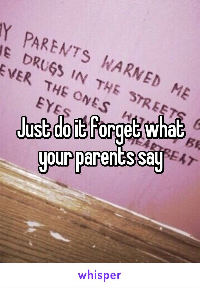 Just do it forget what your parents say