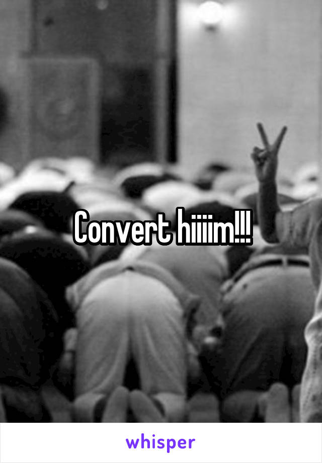 Convert hiiiim!!!