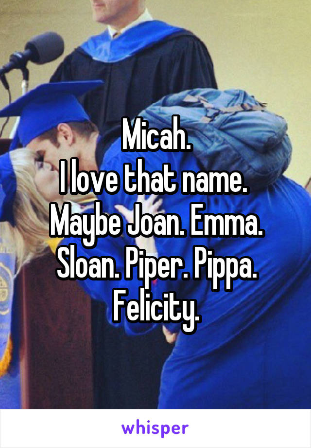 Micah.
I love that name. 
Maybe Joan. Emma.
Sloan. Piper. Pippa.
Felicity.