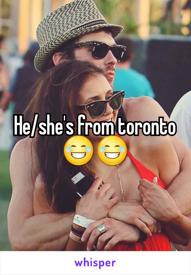 He/she's from toronto 😂😂