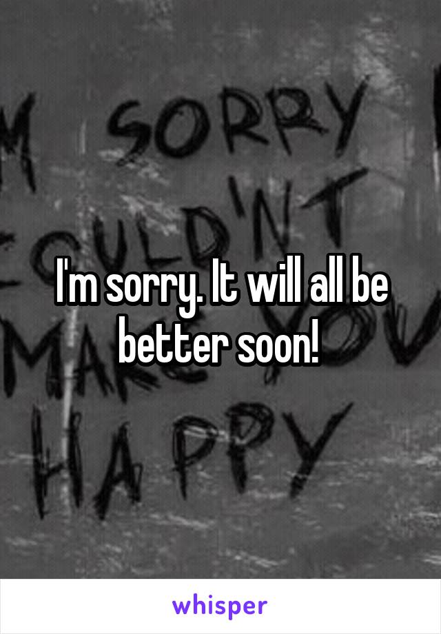 I'm sorry. It will all be better soon! 