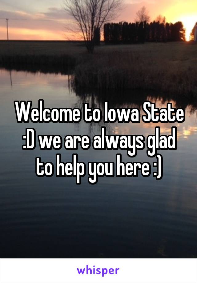 Welcome to Iowa State :D we are always glad to help you here :)