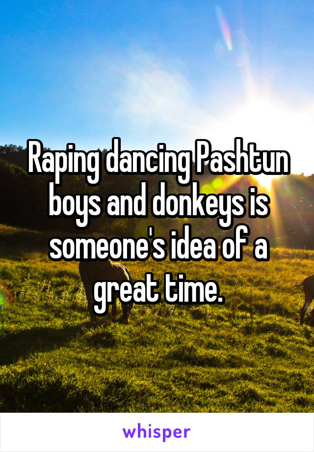Raping dancing Pashtun boys and donkeys is someone's idea of a great time.