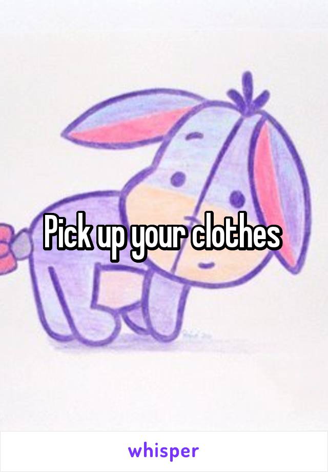 Pick up your clothes 
