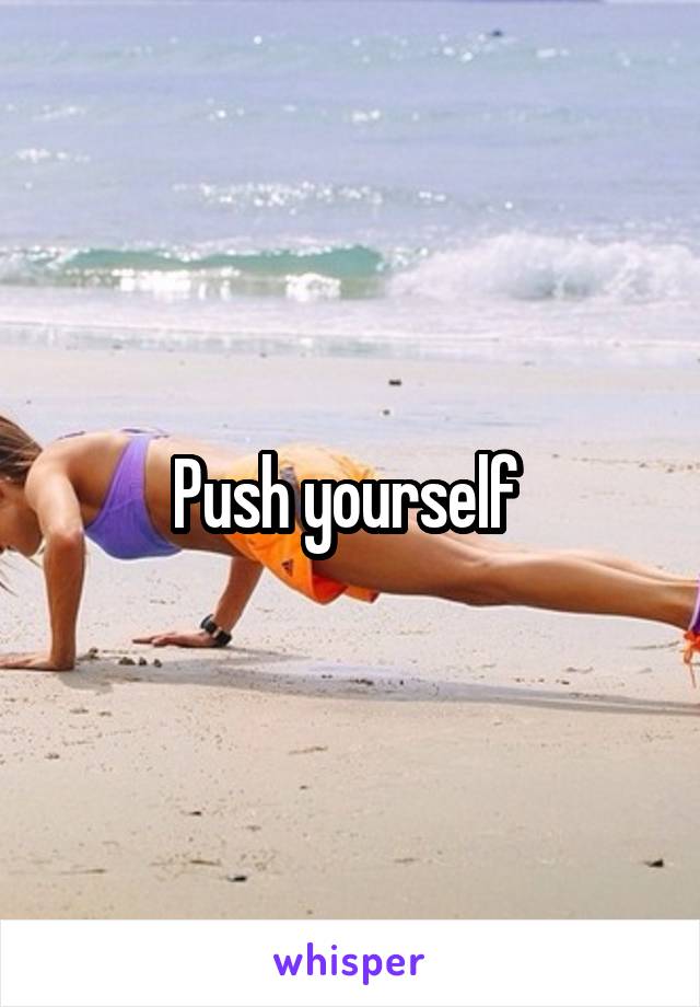 Push yourself 