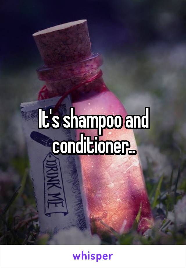 It's shampoo and conditioner..