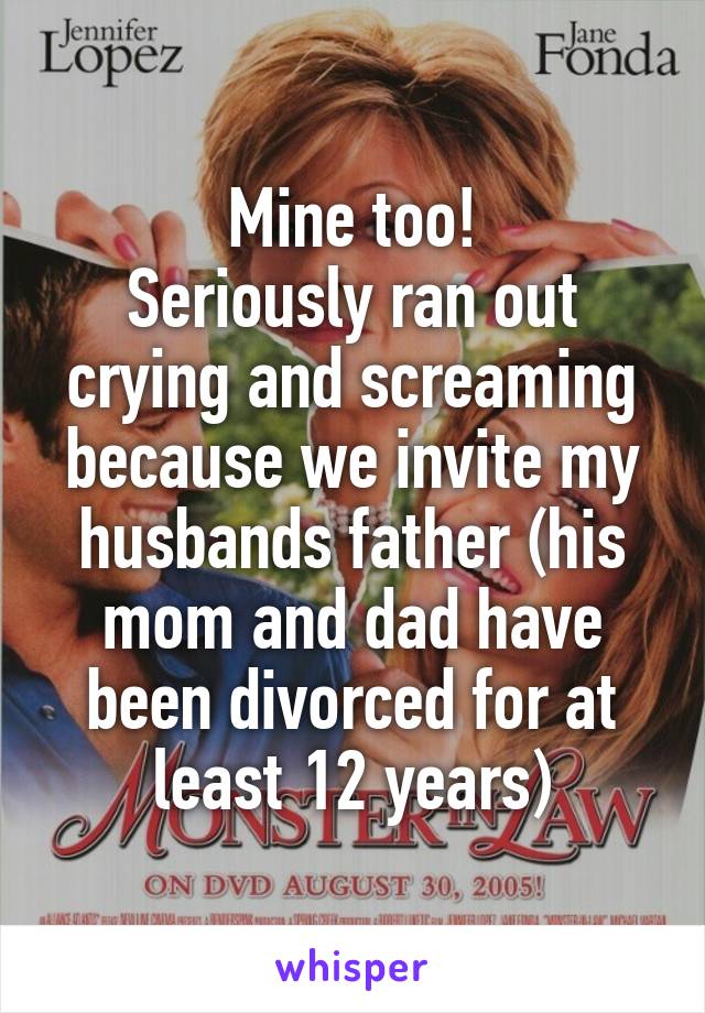 Mine too!
Seriously ran out crying and screaming because we invite my husbands father (his mom and dad have been divorced for at least 12 years)