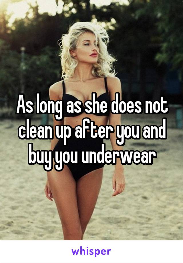 As long as she does not clean up after you and buy you underwear