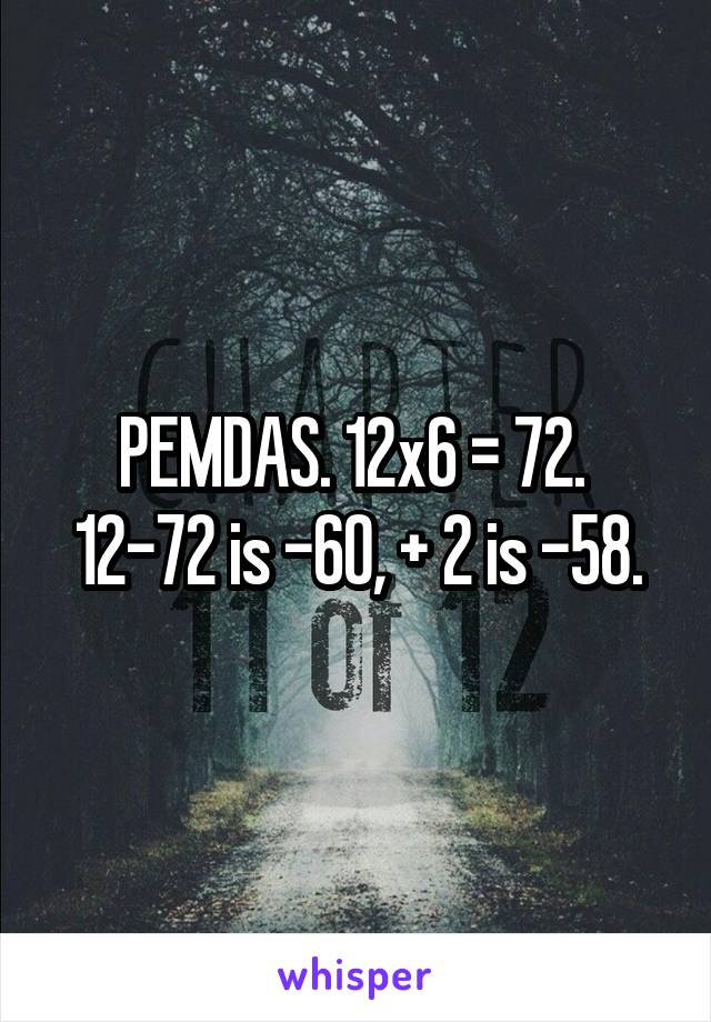 PEMDAS. 12x6 = 72.  12-72 is -60, + 2 is -58.