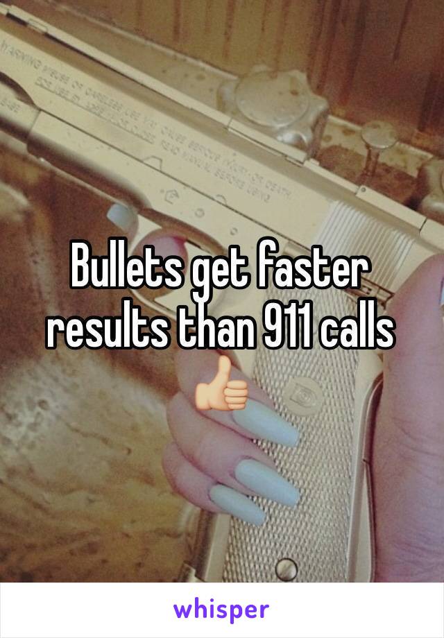 Bullets get faster results than 911 calls 👍🏼